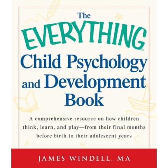 The Everything Child Psychology and Development Book: A Comprehensive Resource on How Children Think (Paperback) by James Windell