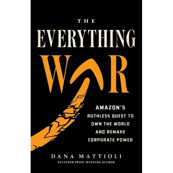 The Everything War: Amazon's Ruthless Quest to Own the World and Remake Corporate Power, (Hardcover)