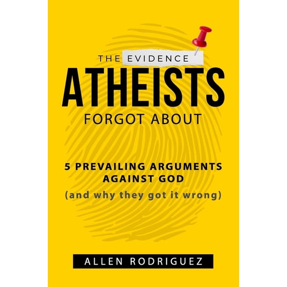 The Evidence Atheists Forgot About: 5 Prevailing Arguments Against God (and why they got it wrong), (Paperback)