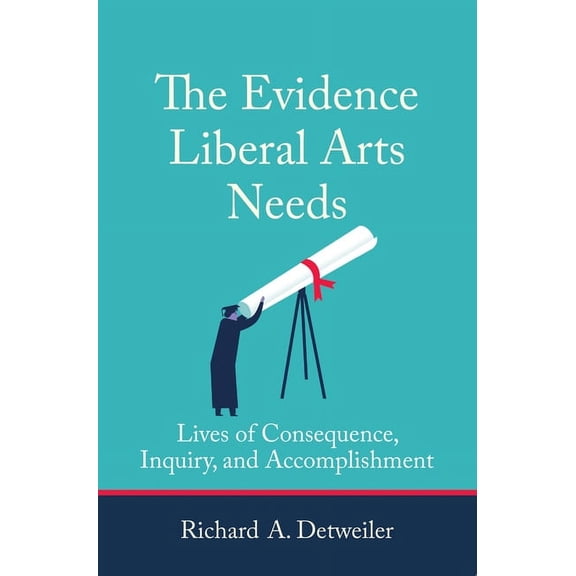 The Evidence Liberal Arts Needs: Lives of Consequence, Inquiry, and Accomplishment, (Paperback)