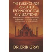 The Evidence for Repeated Technological Civilizations An Inquiry into Nuclear Signatures, Anomalous Artifacts, and the , Paperback