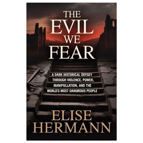 The Evil We Fear: A Dark Historical Odyssey Through Violence, Power, Manipulation, and the World's Most Dangerous People, (Paperback)