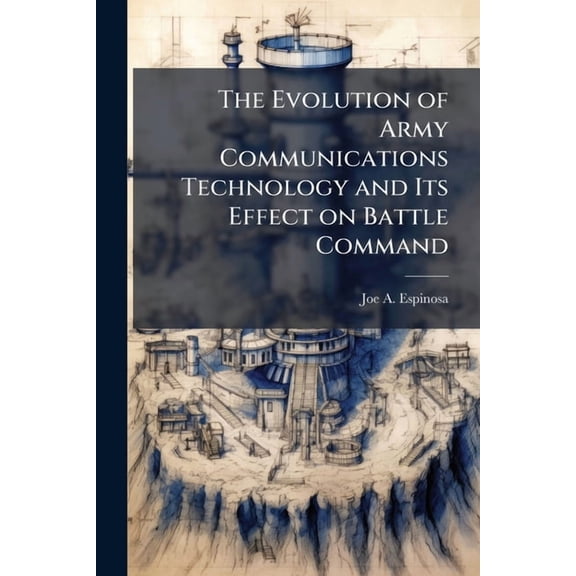 The Evolution of Army Communications Technology and Its Effect on Battle Command: Is Technology an End or a Means to an , (Paperback)
