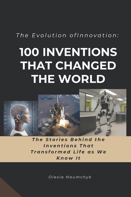 The Evolution of Innovation: 100 Inventions That Changed the World: The ...