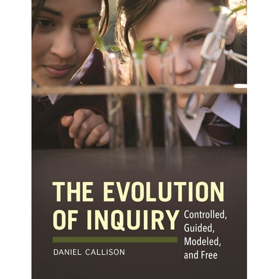 The Evolution of Inquiry: Controlled, Guided, Modeled, and Free, (Paperback)
