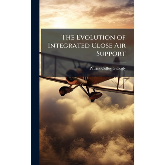 The Evolution of Integrated Close Air Support, (Hardcover)