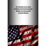 The Evolution of Los Zetas in Mexico and Central America Sadism as an Instrument of Cartel Warfare