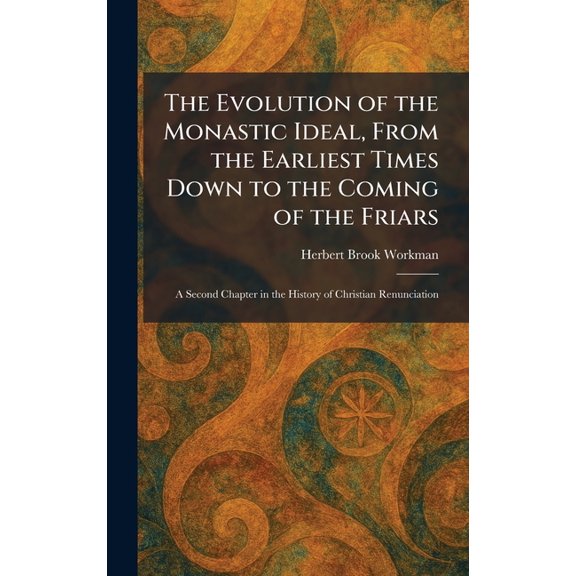 The Evolution of the Monastic Ideal, From the Earliest Times Down to the Coming of the Friars: A Second Chapter in the H, (Hardcover)