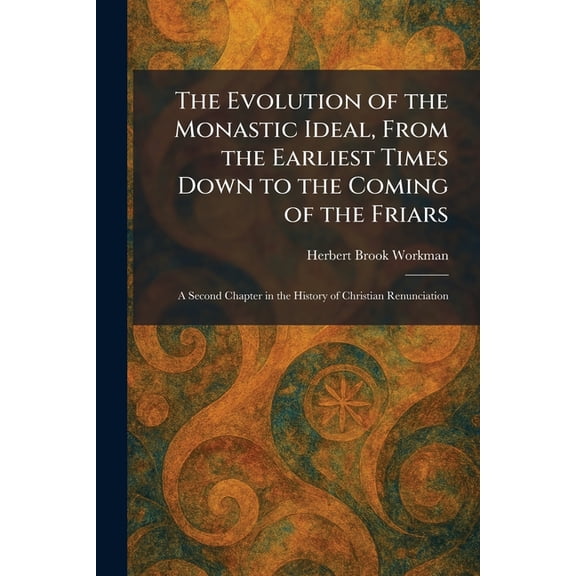 The Evolution of the Monastic Ideal, From the Earliest Times Down to the Coming of the Friars: A Second Chapter in the H, (Paperback)