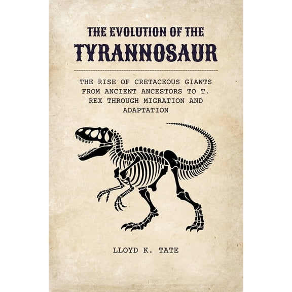 The Evolution of the Tyrannosaur: The Rise of Cretaceous Giants from Ancient Ancestors to T. rex Through Migration and A, (Paperback)