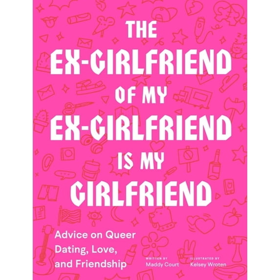 The Ex-Girlfriend of My Ex-Girlfriend Is My Girlfriend : Advice on Queer Dating, Love, and Friendship (Paperback)