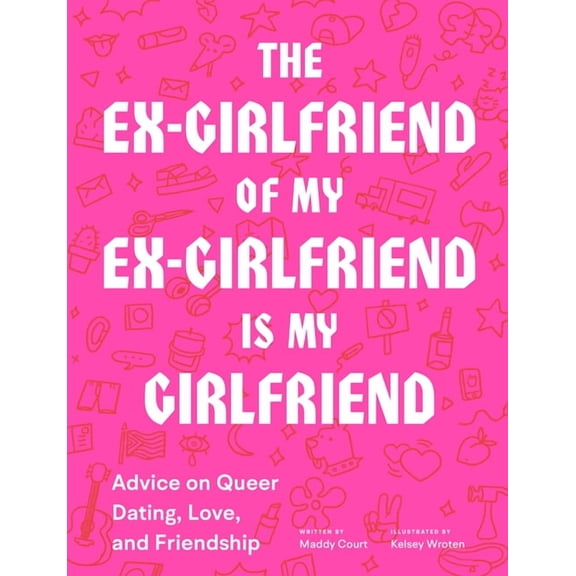 The Ex-Girlfriend of My Ex-Girlfriend Is My Girlfriend : Advice on Queer Dating, Love, and Friendship (Paperback)