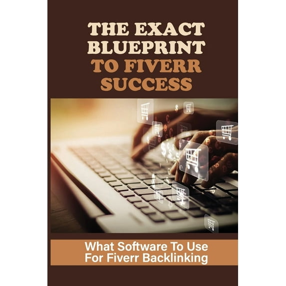 The Exact Blueprint To Fiverr Success : What Software To Use For Fiverr Backlinking: The Fiverr Master Class (Paperback)