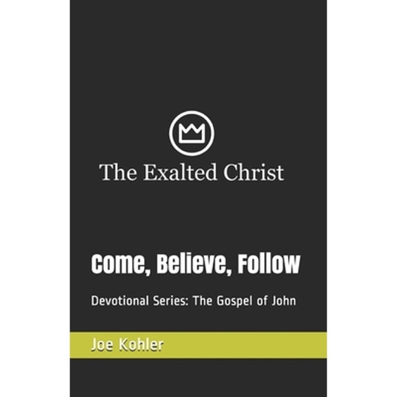 The Exalted Christ Devotionals: Come, Believe, Follow: Devotional Series: The Gospel of John (Paperback)