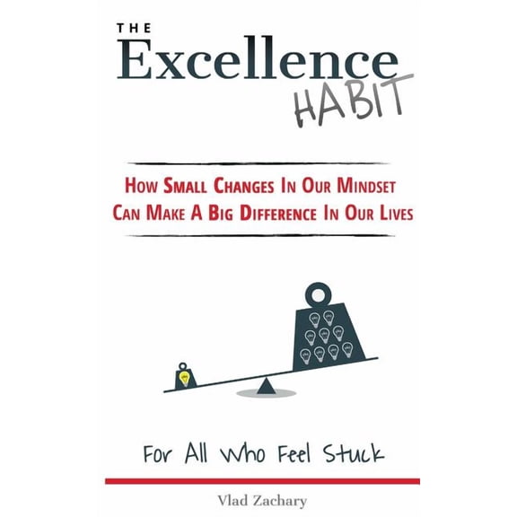The Excellence Habit: How Small Changes in Our Mindset Can Make a Big Difference in Our Lives