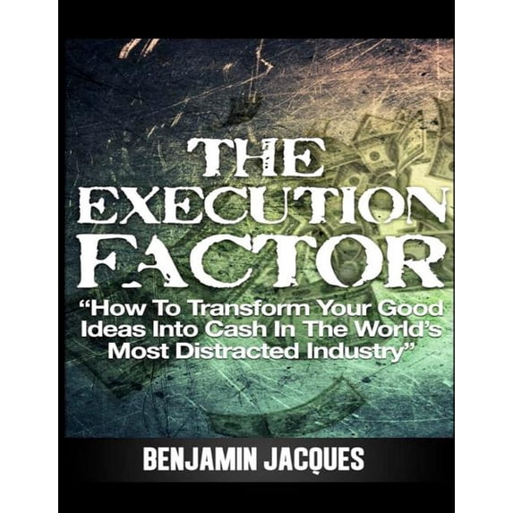 The Execution Factor: How to transform your good ideas into cash in the world's most distracted industry, (Paperback)