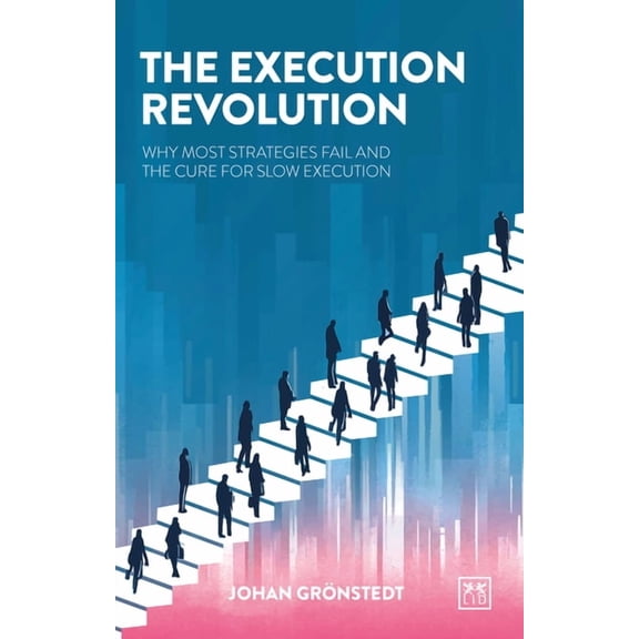 The Execution Revolution: Why Most Strategies Fail and the Cure for Slow Execution, (Paperback)