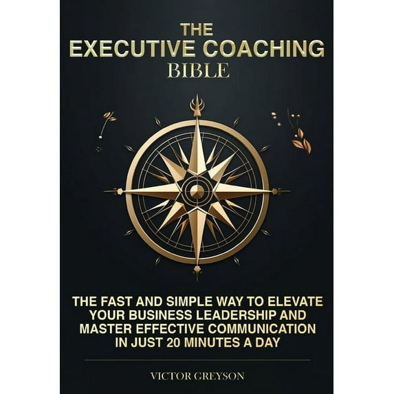 The Executive Coaching Bible: The Fast and Simple Way to Elevate Your Business Leadership and Master Effective Communica, (Paperback)