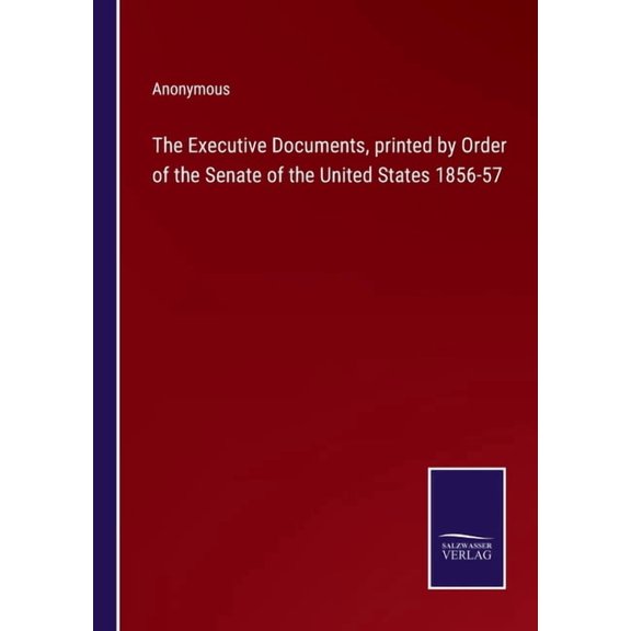 The Executive Documents, printed by Order of the Senate of the United States 1856-57