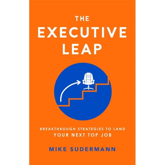 The Executive Leap: Breakthrough Strategies to Land Your Next Top Job, (Paperback)