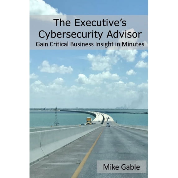The Executive's Cybersecurity Advisor: Gain Critical Business Insight in Minutes, (Paperback)