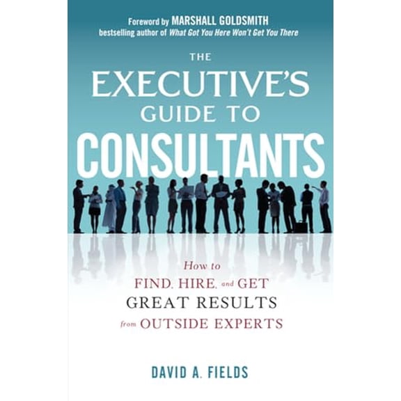 Pre-Owned The Executive's Guide to Consultants: How to Find, Hire, and Get Great Results from Outside Experts (Hardcover) by David Fields