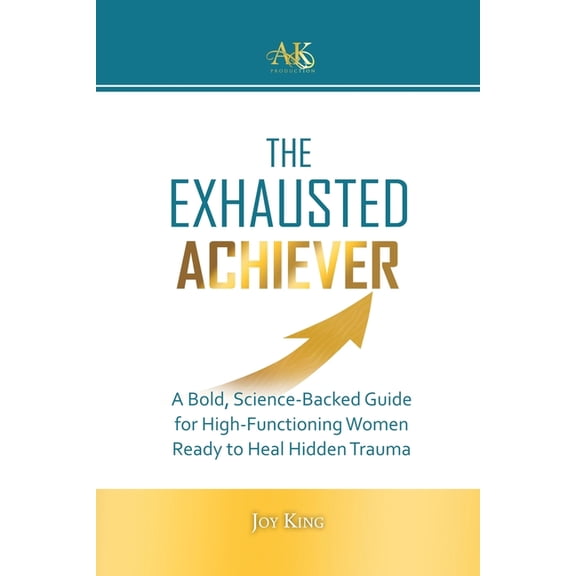 The Exhausted Achiever: A Bold, Science-Backed Guide for High-Functioning Women Ready to Heal Hidden Trauma, (Paperback)