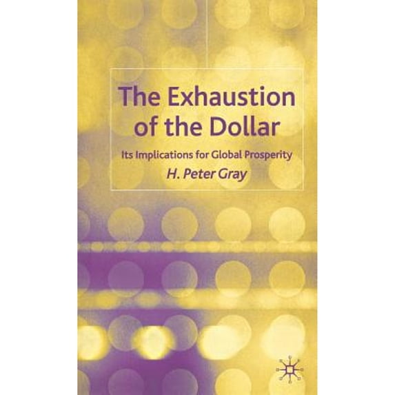 Pre-Owned The Exhaustion of the Dollar: Its Implications for Global Prosperity (Hardcover 9781403918857) by H Gray