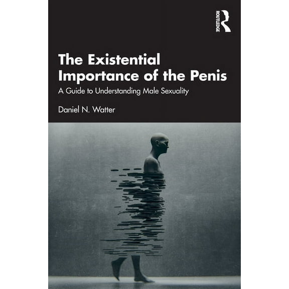 The Existential Importance of the Penis: A Guide to Understanding Male Sexuality, (Paperback)