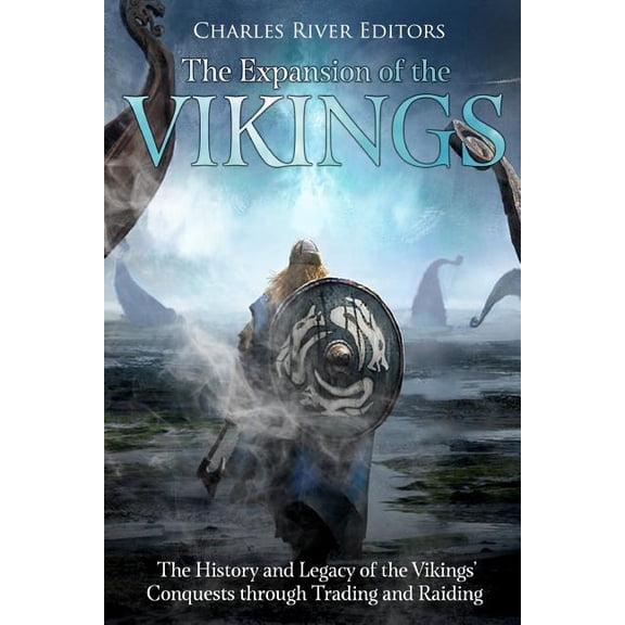 The Expansion of the Vikings: The History and Legacy of the Vikings Conquests through Trading and Raiding Paperback 171701805X 9781717018052 Charles River Editors