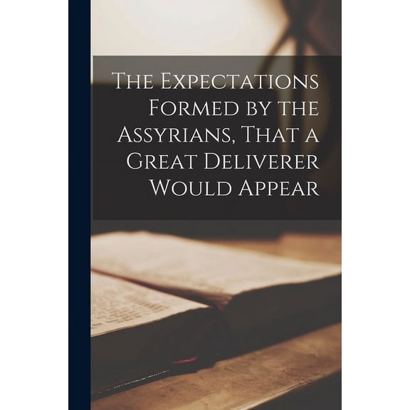 The Expectations Formed by the Assyrians, That a Great Deliverer Would Appear (Paperback)