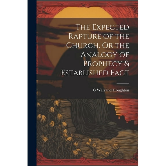 The Expected Rapture of the Church, Or the Analogy of Prophecy & Established Fact, (Paperback)