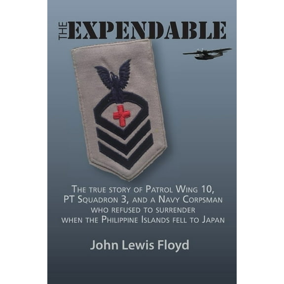 The Expendable: The True Story of Patrol Wing 10, PT Squadron 3, and a Navy Corpsman Who Refused to Surrender When the P, (Paperback)