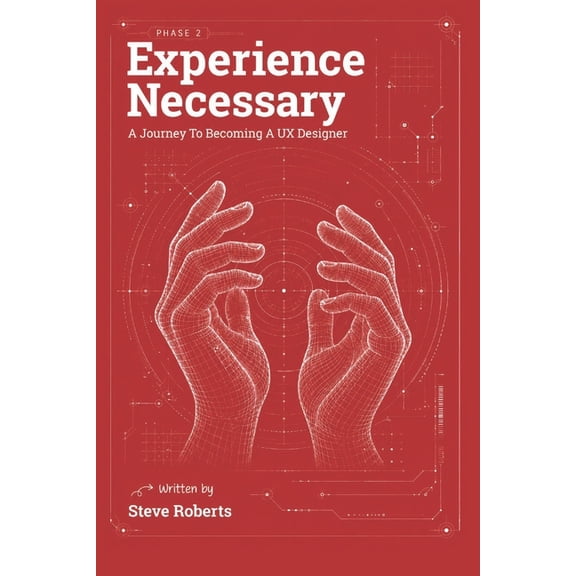 The Experience UX Design Experience Necessary: A Journey to Becoming a UX Designer, Book 1, (Paperback)