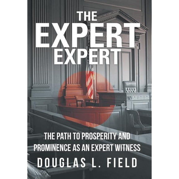 The Expert Expert : The Path to Prosperity and Prominence as an Expert Witness (Hardcover)