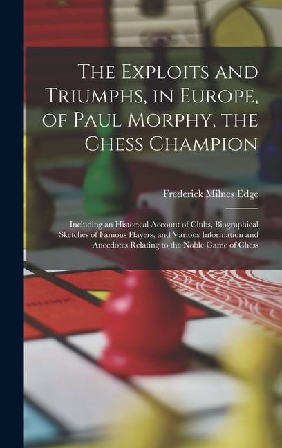 The Exploits and Triumphs of Paul Morphy, the Chess Champion