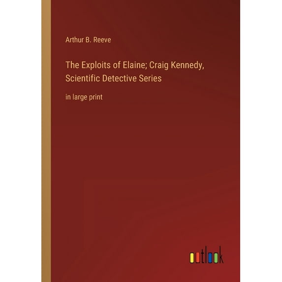 The Exploits of Elaine; Craig Kennedy, Scientific Detective Series : in large print (Paperback)