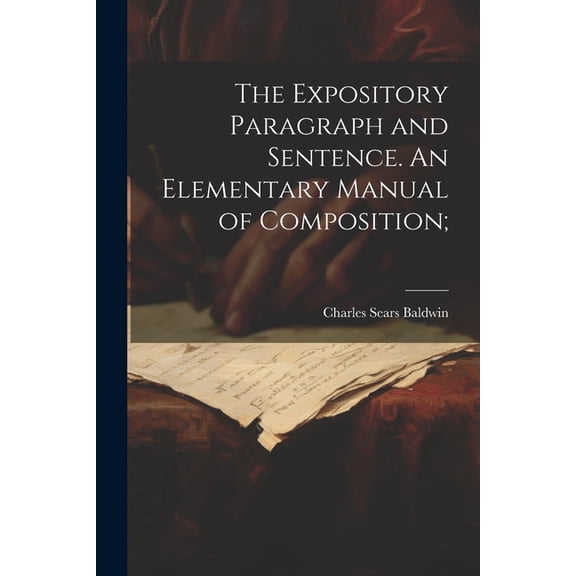 The Expository Paragraph and Sentence. An Elementary Manual of Composition; (Paperback)