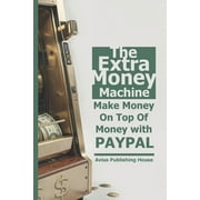 The Extra Money Machine Make Money On Top Of Money with PAYPAL, Paperback