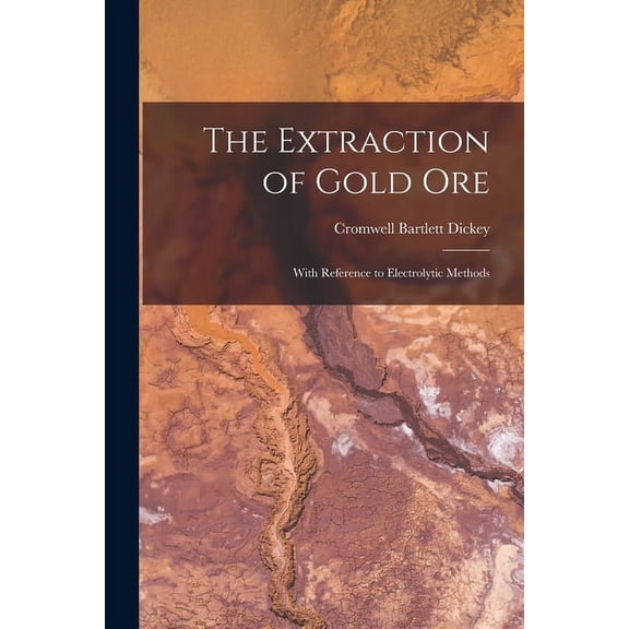 The Extraction of Gold Ore : With Reference to Electrolytic Methods