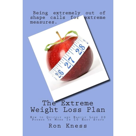 The Extreme Weight Loss Plan: How to Quickly and Easily Lose 20 Pounds or More in 10 Easy Steps