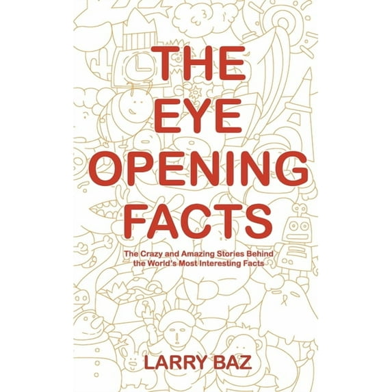 The Eye-Opening Facts: The Crazy and Amazing Stories Behind the World's Most Interesting Facts, (Paperback)