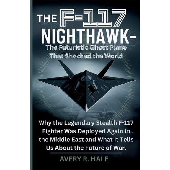 Flight Chronicles of the World's Le The F-117 Nighthawk: The Futuristic Ghost Plane That Shocked the World: Why the Legendary Stealth F-117 Fighter Was Depl, (Paperback)