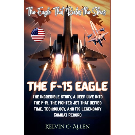 The F-15 Eagle: The Eagle That Rules the Skies: The Incredible Story, a Deep Dive into the F-15, the Fighter Jet That De, (Paperback)