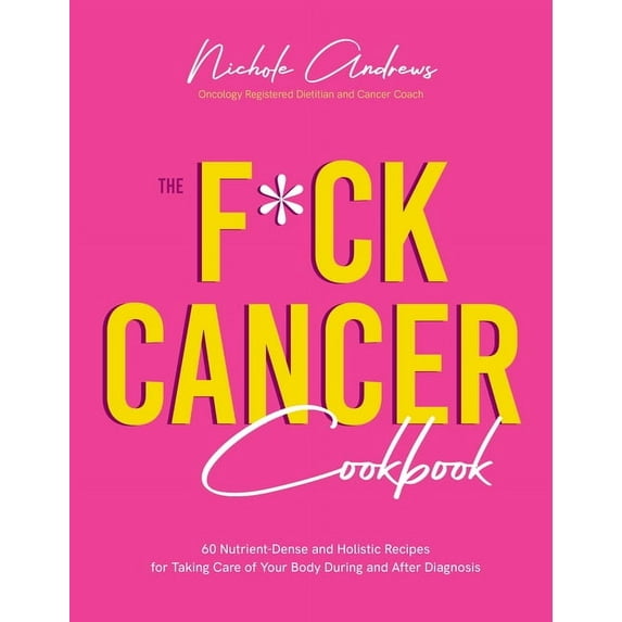 The F*ck Cancer Cookbook : 60 Nutrient-Dense and Holistic Recipes for Taking Care of Your Body During and After Diagnosis (Paperback)
