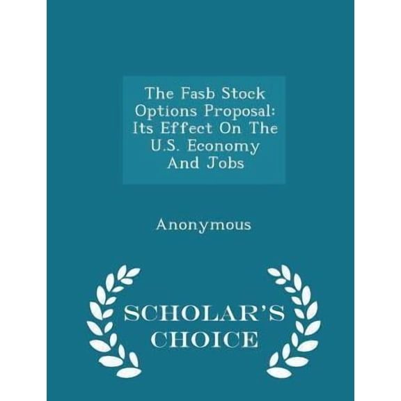 The FASB Stock Options Proposal: Its Effect on the U.S. Economy and Jobs - Scholar's Choice Edition Paperback