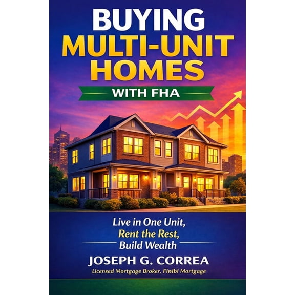 The FHA Homeownership & Wealth Buying Multi-Unit Homes with FHA: How to Purchase 2-4 Unit Properties, Live in One, and Rent the Rest, Book 9, (Paperback)