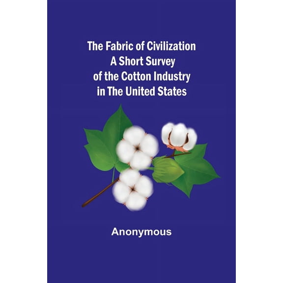 The Fabric of Civilization A Short Survey of the Cotton Industry in the United States, (Paperback)