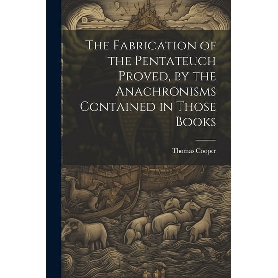 The Fabrication of the Pentateuch Proved, by the Anachronisms Contained in Those Books (Paperback)