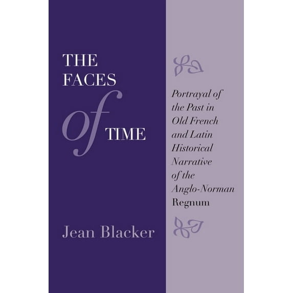 The Faces of Time: Portrayal of the Past in Old French and Latin Historical Narrative of the Anglo-Norman Regnum, (Paperback)